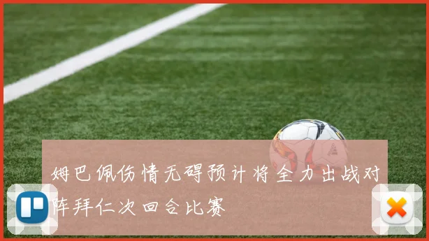 姆巴佩伤情无碍预计将全力出战对阵拜仁次回合比赛