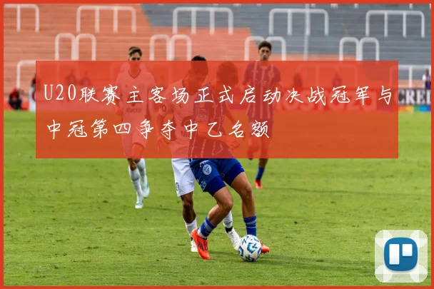 U20联赛主客场正式启动决战冠军与中冠第四争夺中乙名额