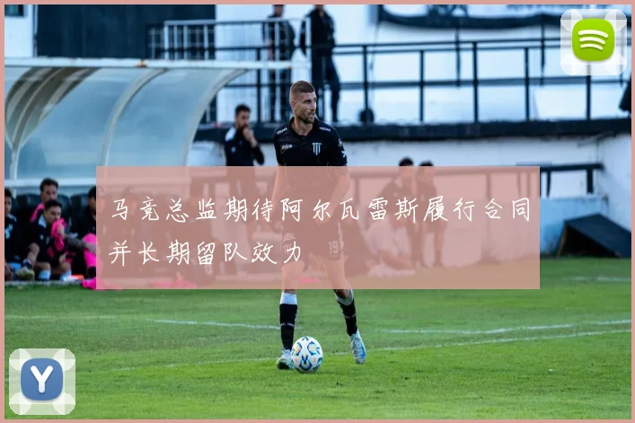 马竞总监期待阿尔瓦雷斯履行合同并长期留队效力