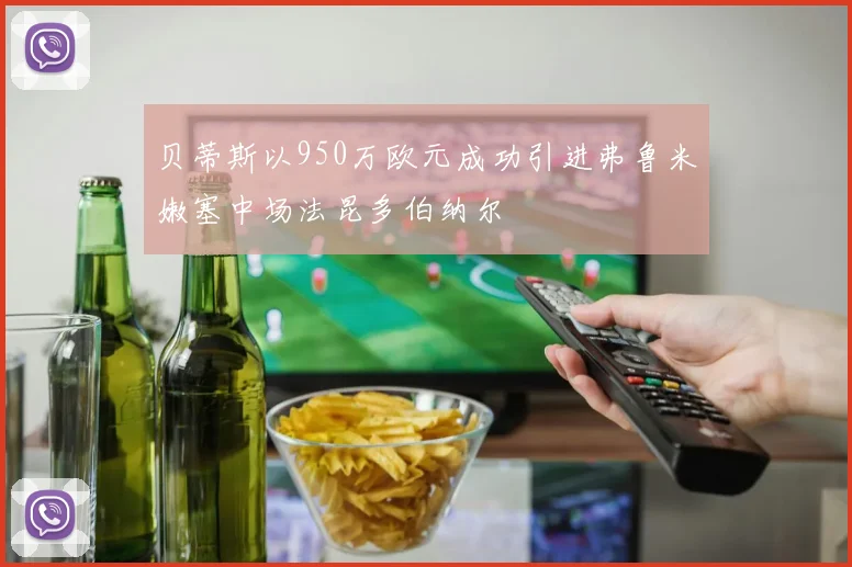 贝蒂斯以950万欧元成功引进弗鲁米嫩塞中场法昆多伯纳尔