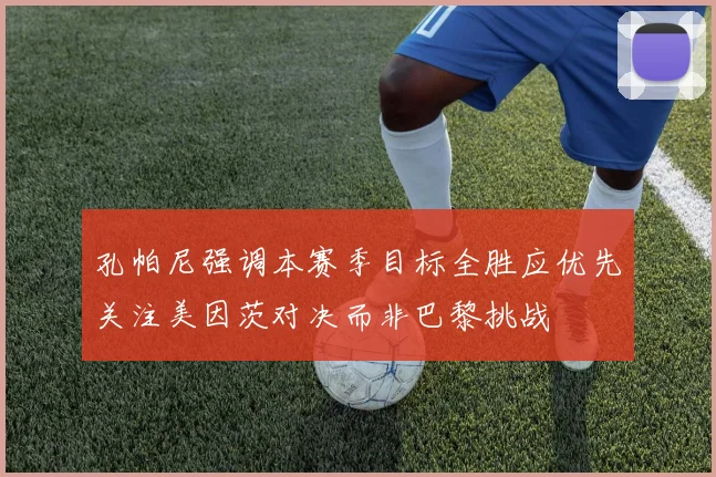 孔帕尼强调本赛季目标全胜应优先关注美因茨对决而非巴黎挑战
