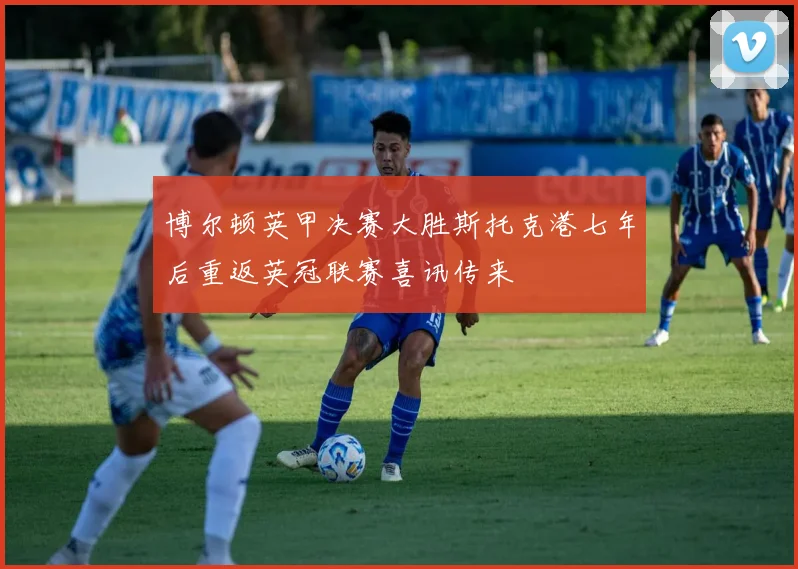 博尔顿英甲决赛大胜斯托克港七年后重返英冠联赛喜讯传来