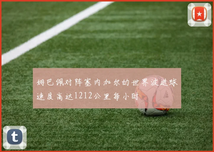 姆巴佩对阵塞内加尔的世界波进球速度高达1212公里每小时