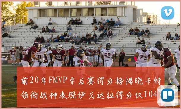 前20年FMVP季后赛得分榜揭晓卡特领衔战神表现伊戈达拉得分仅104分