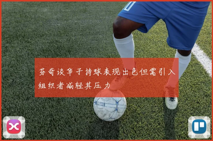 芬奇谈华子持球表现出色但需引入组织者减轻其压力