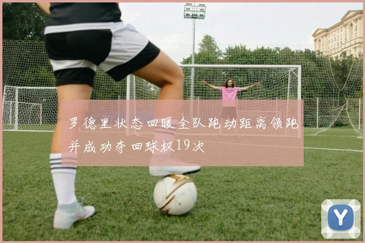 罗德里状态回暖全队跑动距离领跑并成功夺回球权19次