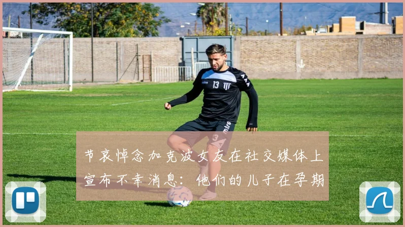 节哀悼念加克波女友在社交媒体上宣布不幸消息：他们的儿子在孕期夭折